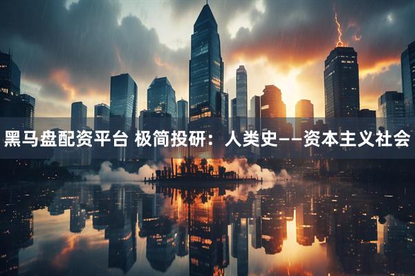 黑马盘配资平台 极简投研：人类史——资本主义社会