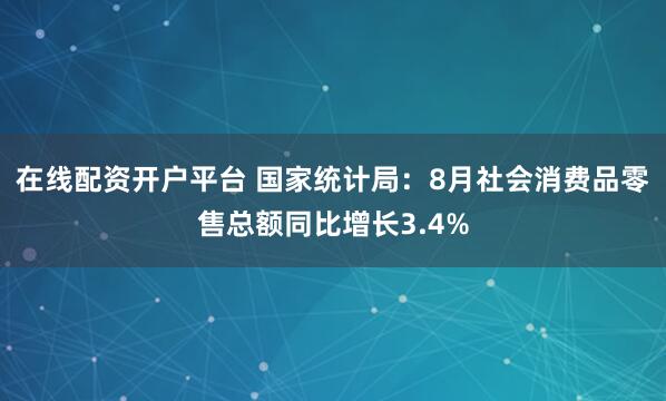 在线配资开户平台 国家统计局：8月社会消费品零售总额同比增长3.4%
