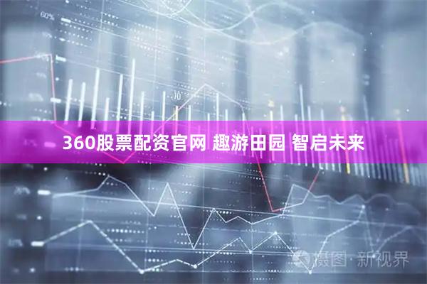 360股票配资官网 趣游田园 智启未来
