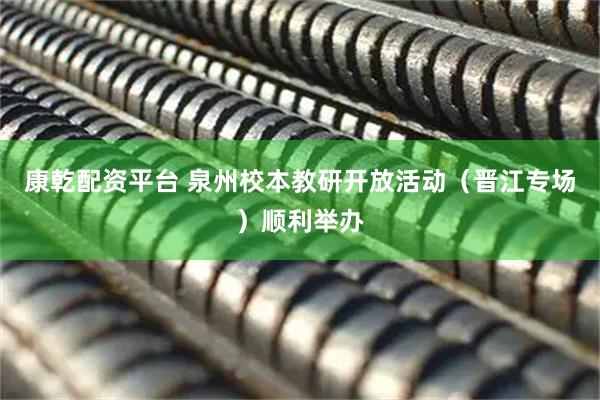 康乾配资平台 泉州校本教研开放活动（晋江专场）顺利举办