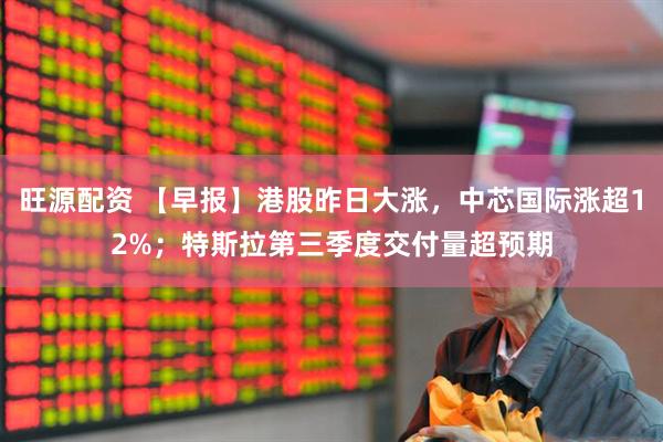 旺源配资 【早报】港股昨日大涨，中芯国际涨超12%；特斯拉第三季度交付量超预期