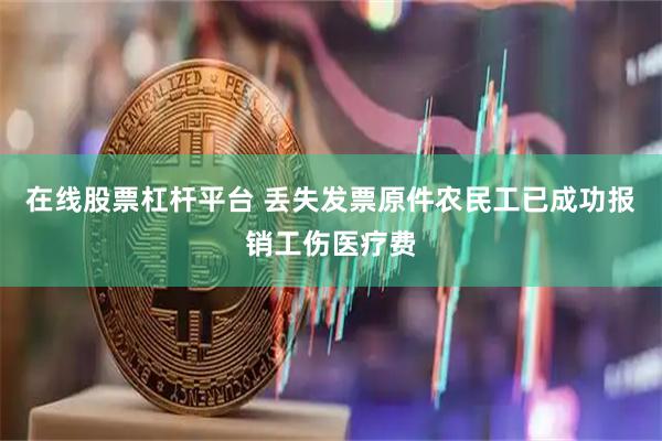 在线股票杠杆平台 丢失发票原件农民工已成功报销工伤医疗费