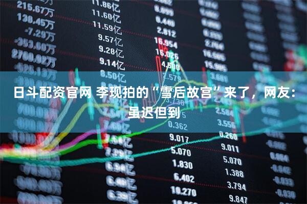 日斗配资官网 李现拍的“雪后故宫”来了，网友：虽迟但到