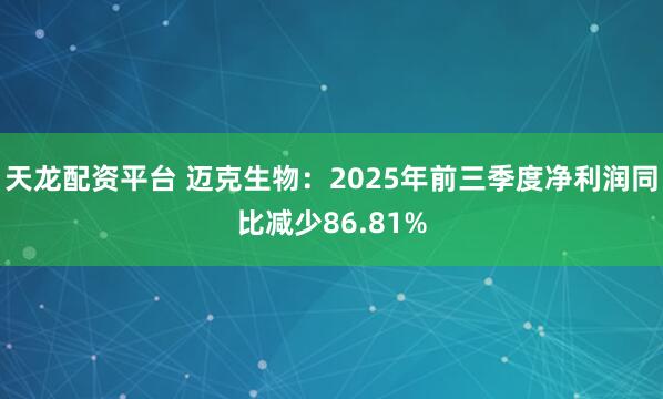 天龙配资平台 迈克生物：2025年前三季度净利润同比减少86.81%