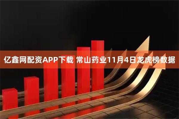 亿鑫网配资APP下载 常山药业11月4日龙虎榜数据