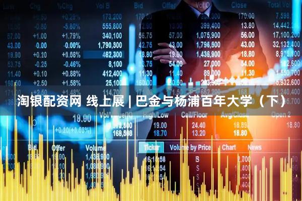 淘银配资网 线上展 | 巴金与杨浦百年大学（下）