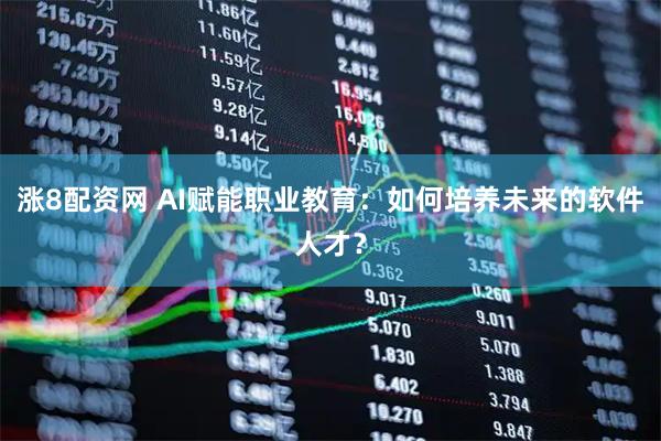 涨8配资网 AI赋能职业教育：如何培养未来的软件人才？