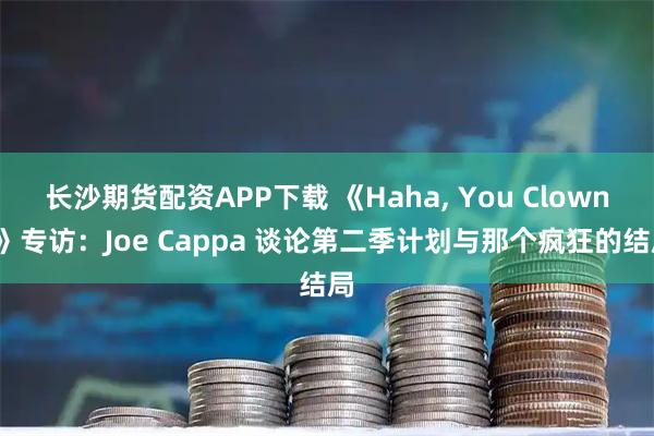 长沙期货配资APP下载 《Haha, You Clowns》专访：Joe Cappa 谈论第二季计划与那个疯狂的结局