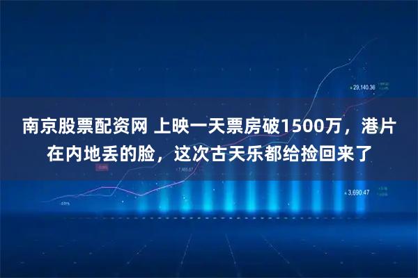 南京股票配资网 上映一天票房破1500万，港片在内地丢的脸，这次古天乐都给捡回来了