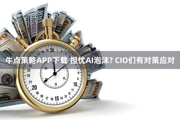 牛点策略APP下载 担忧AI泡沫? CIO们有对策应对