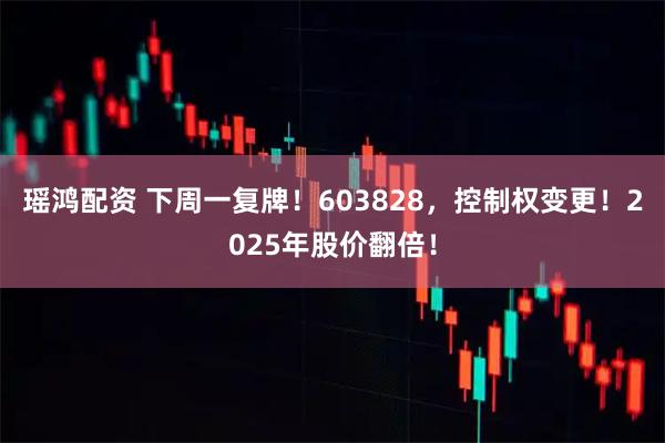 瑶鸿配资 下周一复牌！603828，控制权变更！2025年股价翻倍！