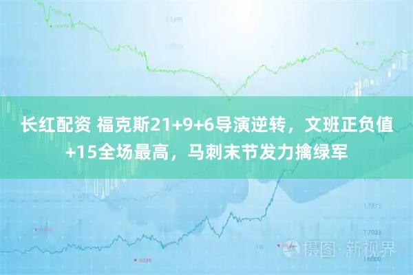 长红配资 福克斯21+9+6导演逆转，文班正负值+15全场最高，马刺末节发力擒绿军