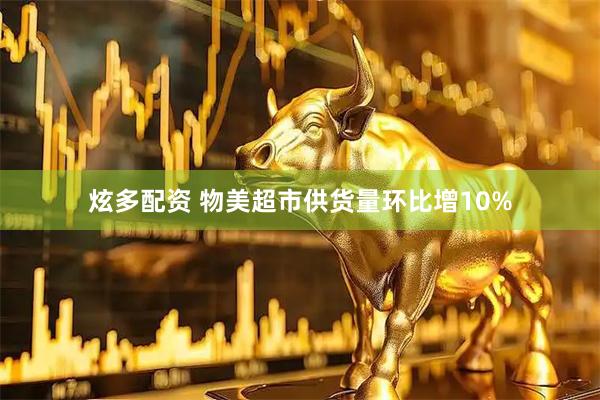 炫多配资 物美超市供货量环比增10%