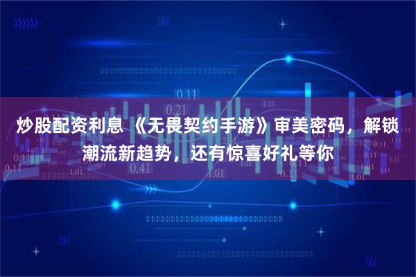 炒股配资利息 《无畏契约手游》审美密码，解锁潮流新趋势，还有惊喜好礼等你