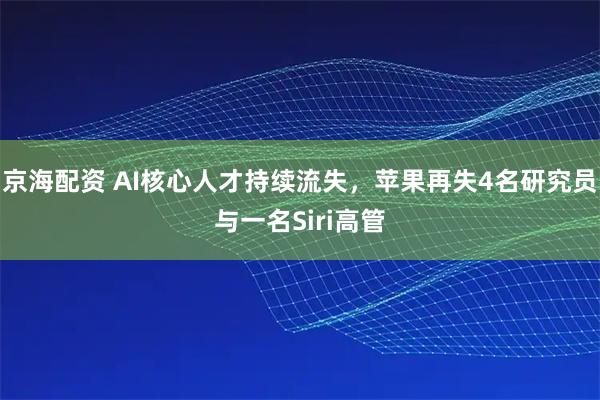 京海配资 AI核心人才持续流失，苹果再失4名研究员与一名Siri高管