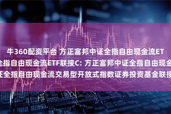牛360配资平台 方正富邦中证全指自由现金流ETF联接A,方正富邦中证全指自由现金流ETF联接C: 方正富邦中证全指自由现金流交易型开放式指数证券投资基金联接基金基金合同