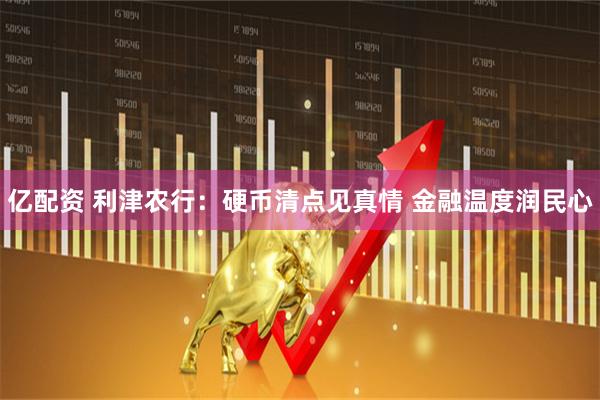 亿配资 利津农行：硬币清点见真情 金融温度润民心