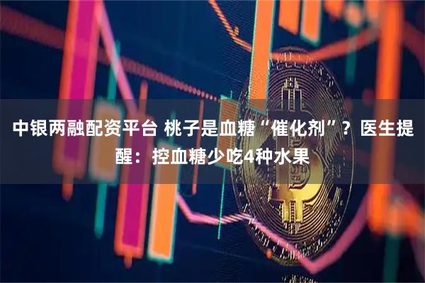 中银两融配资平台 桃子是血糖“催化剂”？医生提醒：控血糖少吃4种水果
