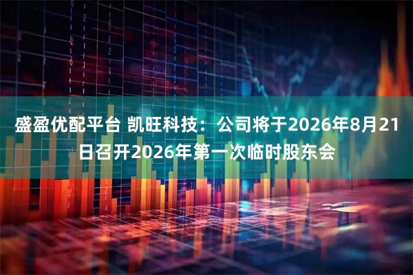 盛盈优配平台 凯旺科技：公司将于2026年8月21日召开2026年第一次临时股东会